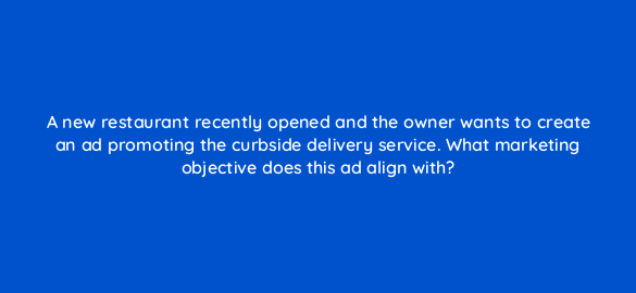 a new restaurant recently opened and the owner wants to create an ad promoting the curbside delivery service what marketing objective does this ad align with 30955
