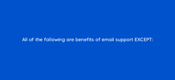 all of the following are benefits of email support