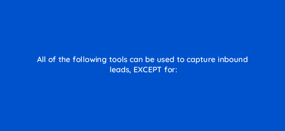 all of the following tools can be used to capture inbound leads except for 4780