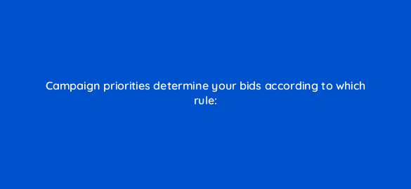 campaign priorities determine your bids according to which rule 2366