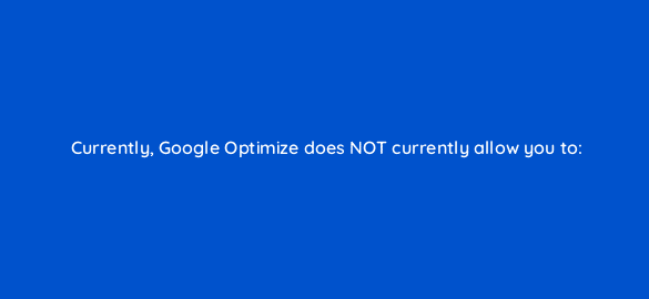 currently google optimize does not currently allow you to 2775