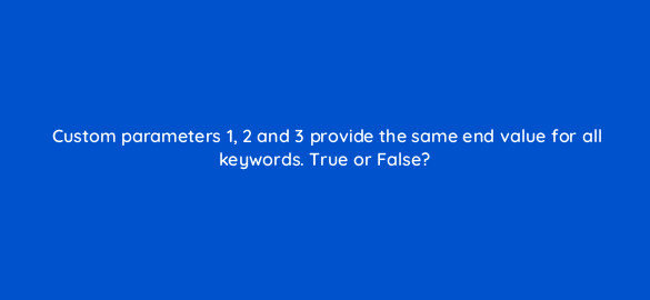 custom parameters 1 2 and 3 provide the same end value for all keywords true or false 3207