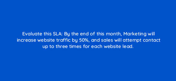 evaluate this sla by the end of this month marketing will increase website traffic by 50 and sales will attempt contact up to three times for each website lead 78144