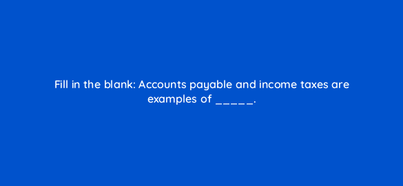 fill in the blank accounts payable and income taxes are examples of 78208
