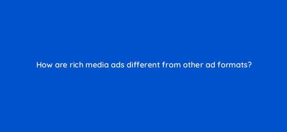 how are rich media ads different from other ad formats 322