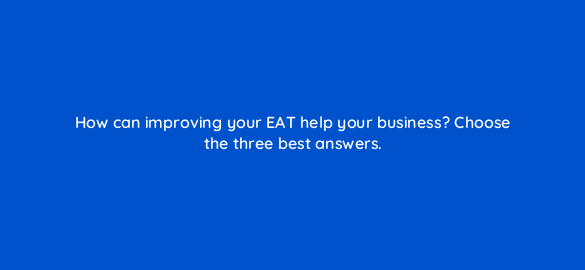 how can improving your eat help your business choose the three best answers 28046