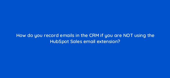 how do you record emails in the crm if you are not using the hubspot sales email