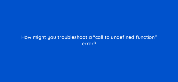 how might you troubleshoot a call to undefined function error 49011