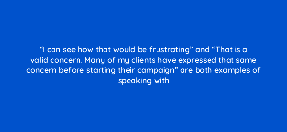 i can see how that would be frustrating and that is a valid concern many of my clients have expressed that same concern before starting their campaign are both