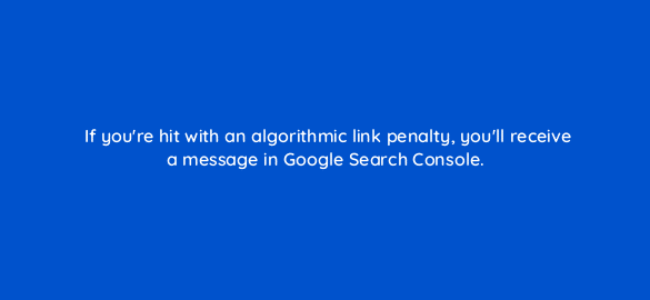 if youre hit with an algorithmic link penalty youll receive a message in google search console 28192