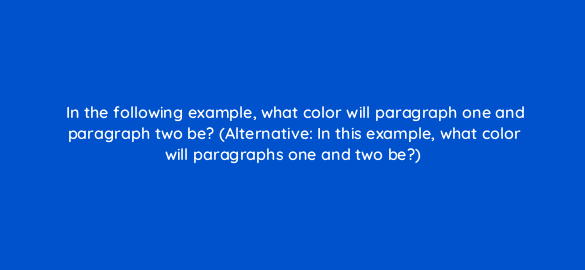 in the following example what color will paragraph one and paragraph two be alternative in this example what color will paragraphs one and two be 48436