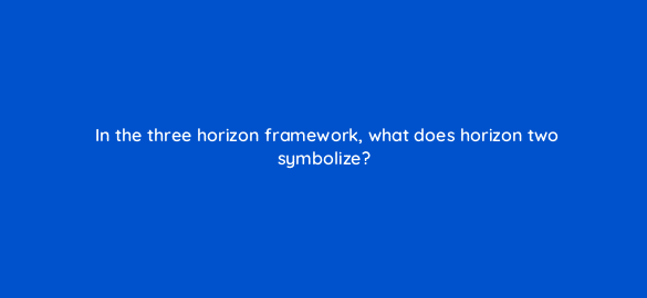 in the three horizon framework what does horizon two symbolize 4583