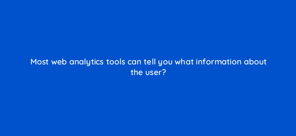 most web analytics tools can tell you what information about the user 7098