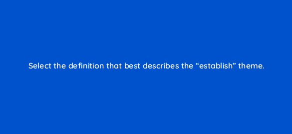 select the definition that best describes the establish theme 4463