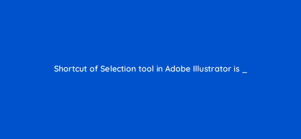 shortcut of selection tool in adobe illustrator is 48135