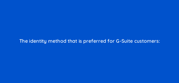 the identity method that is preferred for g suite customers 2 14845