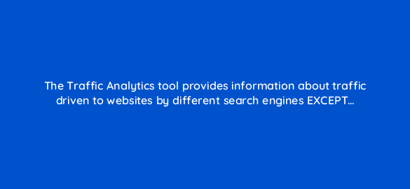 the traffic analytics tool provides information about traffic driven to websites by different search engines