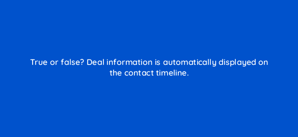 true or false deal information is automatically displayed on the contact timeline 4851