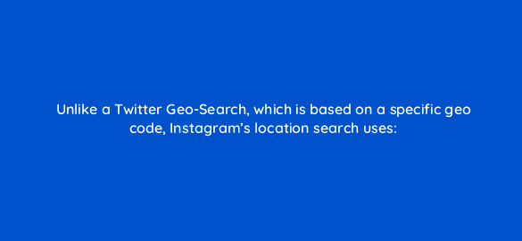 unlike a twitter geo search which is based on a specific geo code instagrams location search uses 16014