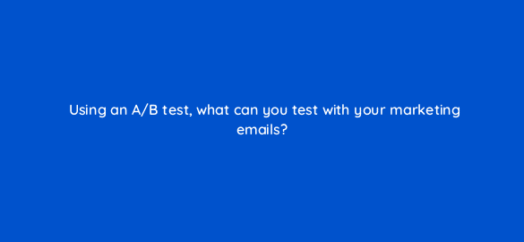 using an a b test what can you test with your marketing emails 4275