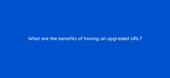 what are the benefits of having an upgraded url 2948