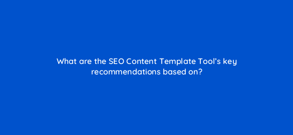 what are the seo content template tools key recommendations based on 597