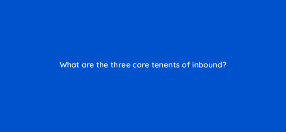 what are the three core tenents of inbound 4738