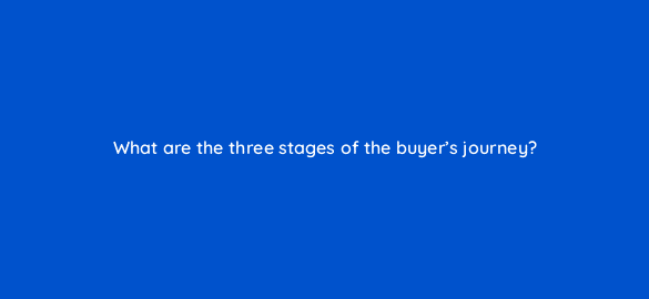 what are the three stages of the buyers journey 22929