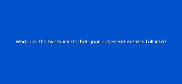 what are the two buckets that your post send metrics fall into 4253