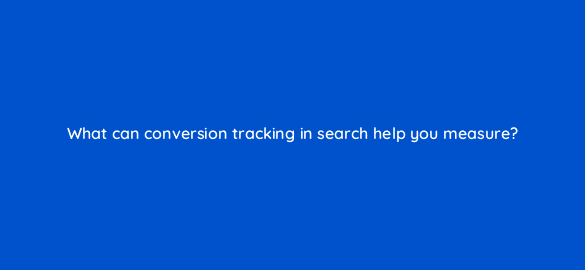 what can conversion tracking in search help you measure 6993