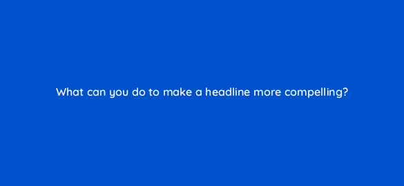 what can you do to make a headline more compelling 4060