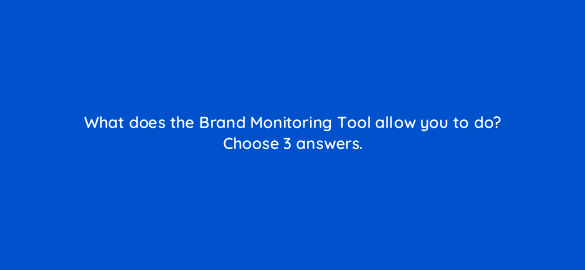 what does the brand monitoring tool allow you to do choose 3 answers 732