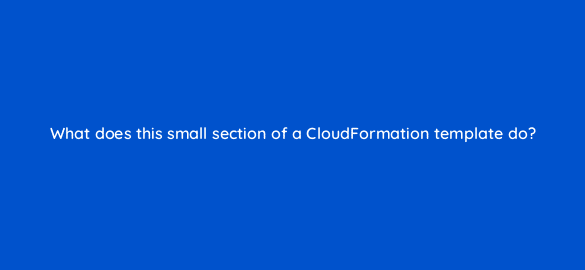 what does this small section of a cloudformation template do 48330