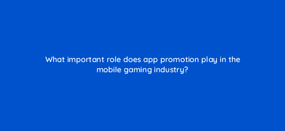 what important role does app promotion play in the mobile gaming industry 24647