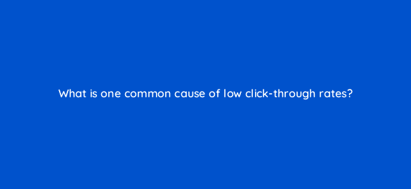 what is one common cause of low click through rates 4282