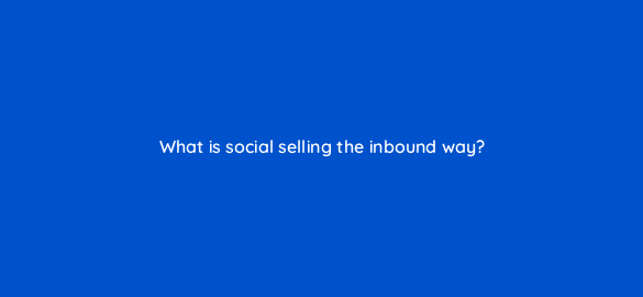 what is social selling the inbound way 5427