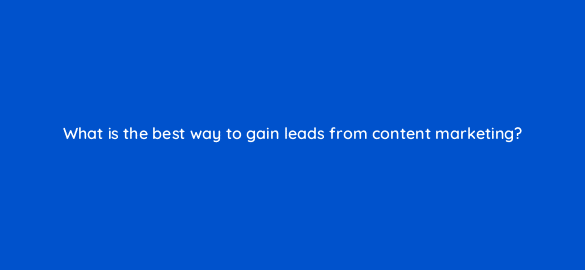 what is the best way to gain leads from content marketing 28376