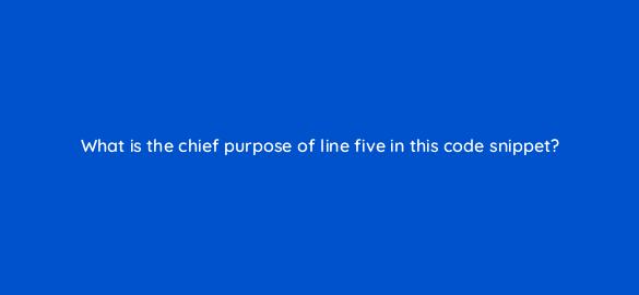what is the chief purpose of line five in this code snippet 48257