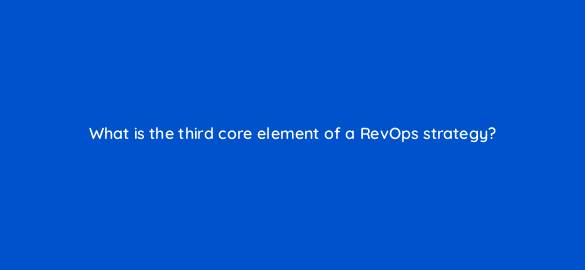 what is the third core element of a revops strategy 78203