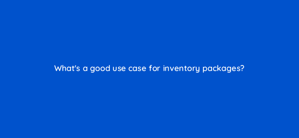whats a good use case for inventory packages 67692