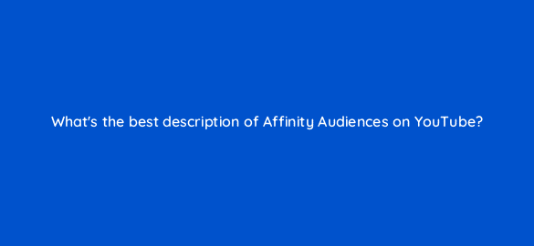 whats the best description of affinity audiences on youtube 20302