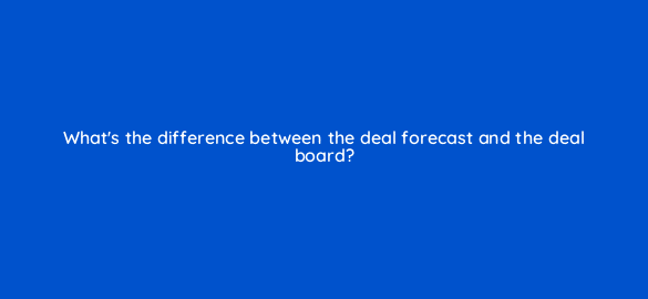 whats the difference between the deal forecast and the deal board 4854