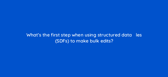whats the first step when using structured data efac81les sdfs to make bulk edits 67780