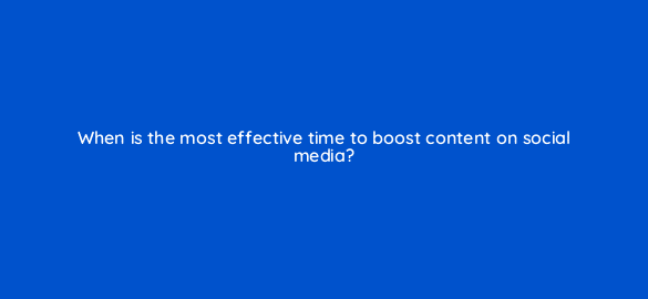 when is the most effective time to boost content on social media 4104
