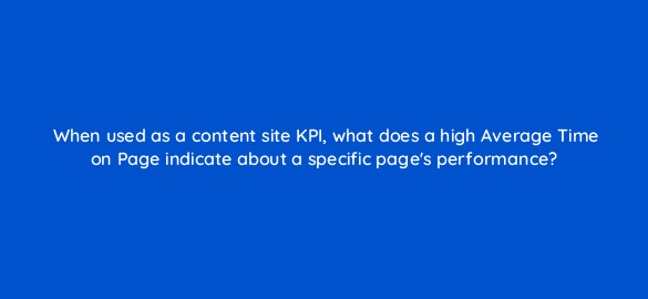 when used as a content site kpi what does a high average time on page indicate about a specific pages performance 7868