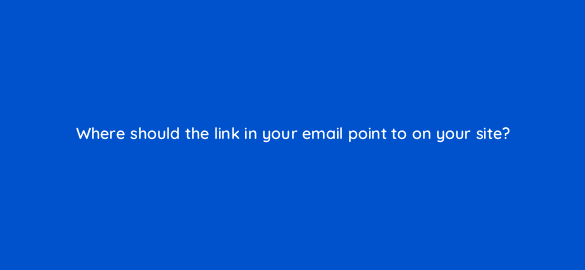 where should the link in your email point to on your site 50299