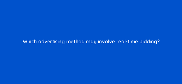 which advertising method may involve real time bidding 36947