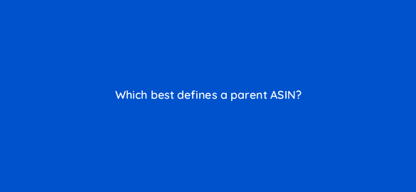 which best defines a parent asin 35687