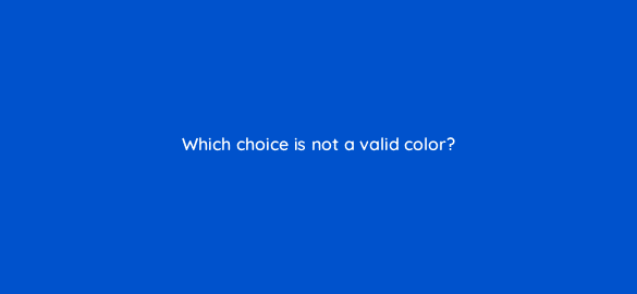 which choice is not a valid color 48561