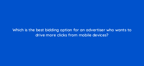 which is the best bidding option for an advertiser who wants to drive more clicks from mobile devices 93
